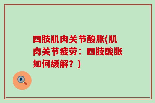 四肢肌肉关节酸胀(肌肉关节疲劳:四肢酸胀如何缓解?)-第1张图片-氨糖科普网 四肢肌肉关节酸胀(肌肉关节疲劳:四肢酸胀如何缓解?)-第1张图片-氨糖科普网
