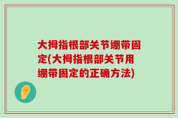 大拇指根部关节绷带固定(大拇指根部关节用绷带固定的正确方法)-第1张图片-氨糖科普网