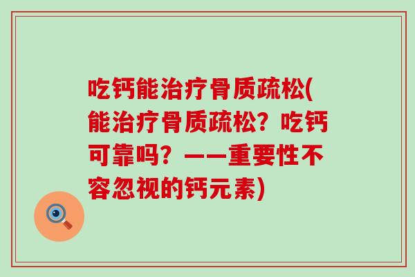 吃钙能治疗骨质疏松(能治疗骨质疏松？吃钙可靠吗？——重要性不容忽视的钙元素)-第1张图片-氨糖科普网