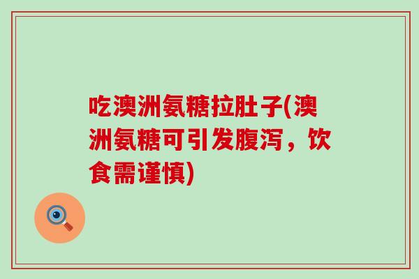 吃澳洲氨糖拉肚子(澳洲氨糖可引发腹泻，饮食需谨慎)-第1张图片-氨糖科普网