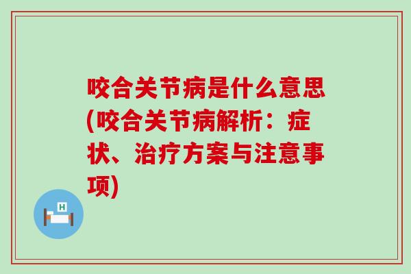 咬合关节病是什么意思(咬合关节病解析:症状、治疗方案与注意事项)-第1张图片-氨糖科普网 咬合关节病是什么意思(咬合关节病解析:症状、治疗方案与注意事项)-第1张图片-氨糖科普网