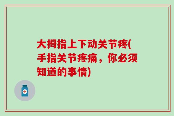 大拇指上下动关节疼(手指关节疼痛,你必须知道的事情)-第1张图片-氨糖科普网 大拇指上下动关节疼(手指关节疼痛,你必须知道的事情)-第1张图片-氨糖科普网