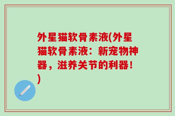 外星猫软骨素液(外星猫软骨素液:新宠物神器,滋养关节的利器!)-第1张图片-氨糖科普网 外星猫软骨素液(外星猫软骨素液:新宠物神器,滋养关节的利器!)-第1张图片-氨糖科普网