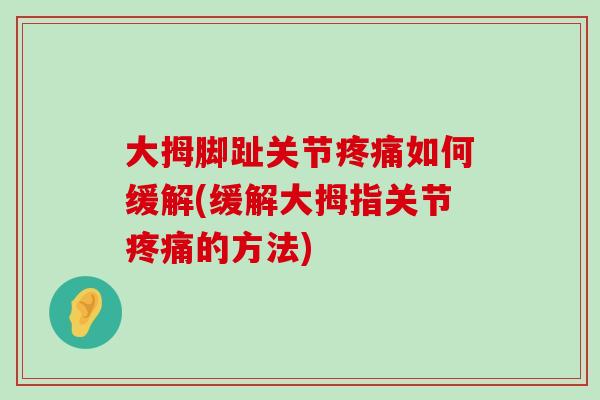 大拇脚趾关节疼痛如何缓解(缓解大拇指关节疼痛的方法)-第1张图片-氨糖科普网 大拇脚趾关节疼痛如何缓解(缓解大拇指关节疼痛的方法)-第1张图片-氨糖科普网