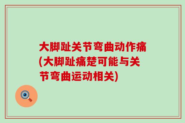 大脚趾关节弯曲动作痛(大脚趾痛楚可能与关节弯曲运动相关)-第1张图片-氨糖科普网 大脚趾关节弯曲动作痛(大脚趾痛楚可能与关节弯曲运动相关)-第1张图片-氨糖科普网