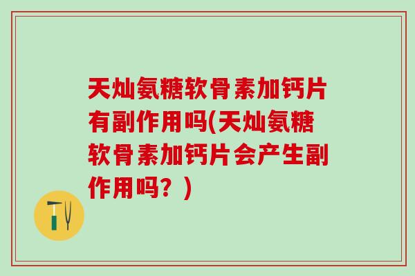 天灿氨糖软骨素加钙片有副作用吗(天灿氨糖软骨素加钙片会产生副作用吗？)-第1张图片-氨糖科普网