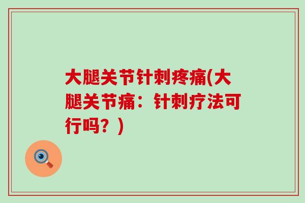 大腿关节针刺疼痛(大腿关节痛:针刺疗法可行吗?)-第1张图片-氨糖科普网 大腿关节针刺疼痛(大腿关节痛:针刺疗法可行吗?)-第1张图片-氨糖科普网