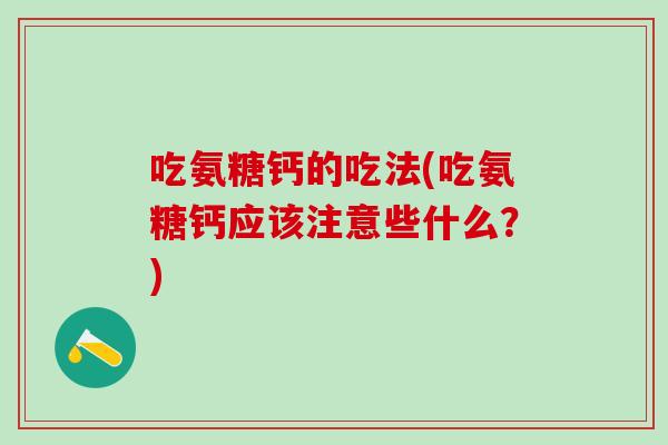 吃氨糖钙的吃法(吃氨糖钙应该注意些什么?)-第1张图片-氨糖科普网 吃氨糖钙的吃法(吃氨糖钙应该注意些什么?)-第1张图片-氨糖科普网