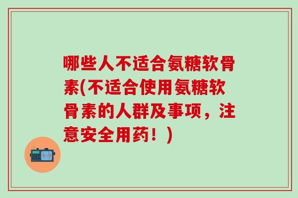 哪些人不适合氨糖软骨素(不适合使用氨糖软骨素的人群及事项,注意安全用药!)-第1张图片-氨糖科普网 哪些人不适合氨糖软骨素(不适合使用氨糖软骨素的人群及事项,注意安全用药!)-第1张图片-氨糖科普网