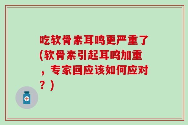 吃软骨素耳鸣更严重了(软骨素引起耳鸣加重,专家回应该如何应对?)-第1张图片-氨糖科普网 吃软骨素耳鸣更严重了(软骨素引起耳鸣加重,专家回应该如何应对?)-第1张图片-氨糖科普网