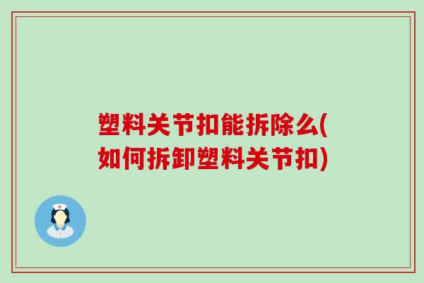 塑料关节扣能拆除么(如何拆卸塑料关节扣)-第1张图片-氨糖科普网 塑料关节扣能拆除么(如何拆卸塑料关节扣)-第1张图片-氨糖科普网