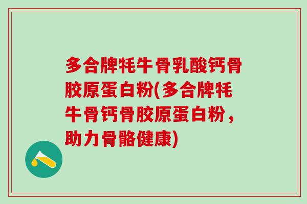 多合牌牦牛骨乳酸钙骨胶原蛋白粉(多合牌牦牛骨钙骨胶原蛋白粉,助力骨骼健康)-第1张图片-氨糖科普网 多合牌牦牛骨乳酸钙骨胶原蛋白粉(多合牌牦牛骨钙骨胶原蛋白粉,助力骨骼健康)-第1张图片-氨糖科普网