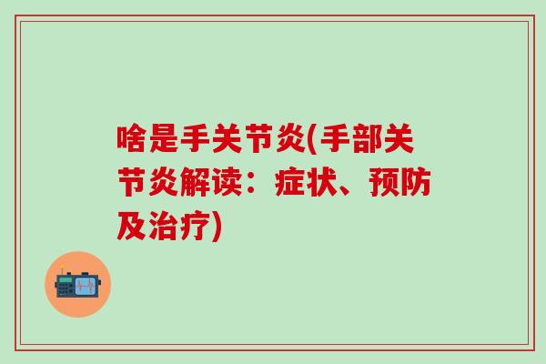 啥是手关节炎(手部关节炎解读:症状、预防及治疗)-第1张图片-氨糖科普网 啥是手关节炎(手部关节炎解读:症状、预防及治疗)-第1张图片-氨糖科普网