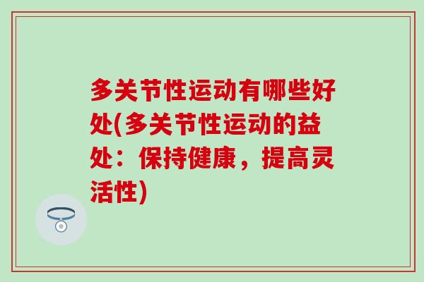 多关节性运动有哪些好处(多关节性运动的益处：保持健康，提高灵活性)-第1张图片-氨糖科普网