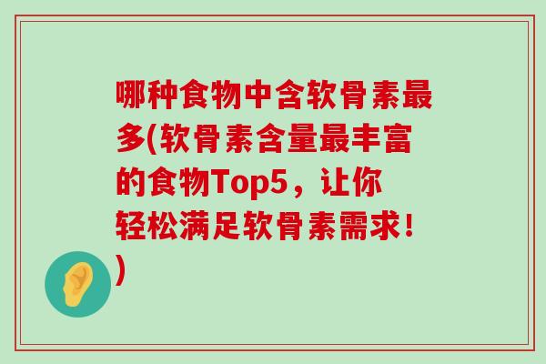 哪种食物中含软骨素最多(软骨素含量最丰富的食物Top5,让你轻松满足软骨素需求!)-第1张图片-氨糖科普网 哪种食物中含软骨素最多(软骨素含量最丰富的食物Top5,让你轻松满足软骨素需求!)-第1张图片-氨糖科普网