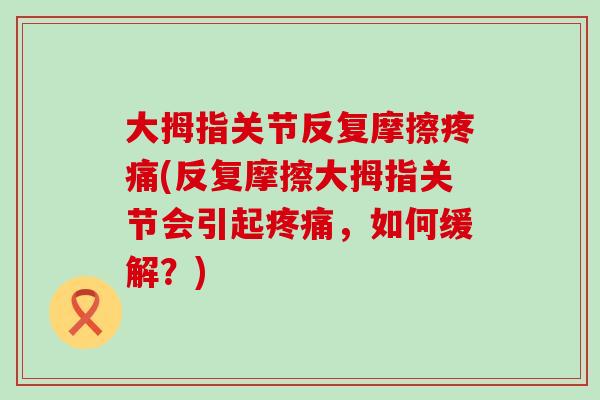 大拇指关节反复摩擦疼痛(反复摩擦大拇指关节会引起疼痛,如何缓解?)-第1张图片-氨糖科普网 大拇指关节反复摩擦疼痛(反复摩擦大拇指关节会引起疼痛,如何缓解?)-第1张图片-氨糖科普网