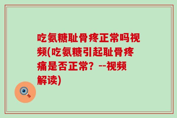 吃氨糖耻骨疼正常吗视频(吃氨糖引起耻骨疼痛是否正常？--视频解读)-第1张图片-氨糖科普网