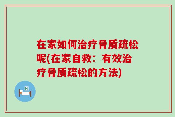 在家如何治疗骨质疏松呢(在家自救:有效治疗骨质疏松的方法)-第1张图片-氨糖科普网 在家如何治疗骨质疏松呢(在家自救:有效治疗骨质疏松的方法)-第1张图片-氨糖科普网