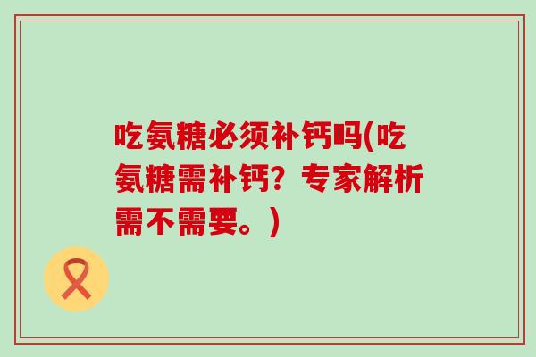 吃氨糖必须补钙吗(吃氨糖需补钙？专家解析需不需要。)-第1张图片-氨糖科普网