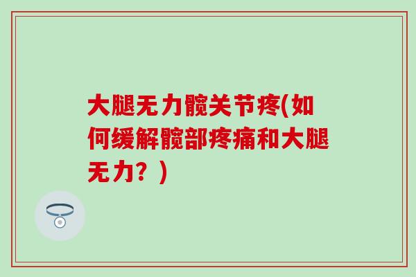 大腿无力髋关节疼(如何缓解髋部疼痛和大腿无力?)-第1张图片-氨糖科普网 大腿无力髋关节疼(如何缓解髋部疼痛和大腿无力?)-第1张图片-氨糖科普网