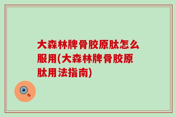 大森林牌骨胶原肽怎么服用(大森林牌骨胶原肽用法指南)-第1张图片-氨糖科普网 大森林牌骨胶原肽怎么服用(大森林牌骨胶原肽用法指南)-第1张图片-氨糖科普网