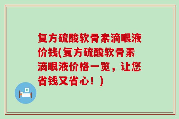 复方硫酸软骨素滴眼液价钱(复方硫酸软骨素滴眼液价格一览,让您省钱又省心!)-第1张图片-氨糖科普网 复方硫酸软骨素滴眼液价钱(复方硫酸软骨素滴眼液价格一览,让您省钱又省心!)-第1张图片-氨糖科普网