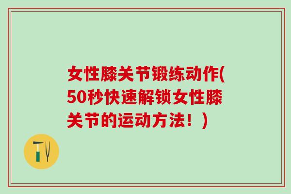 女性膝关节锻练动作(50秒快速解锁女性膝关节的运动方法!)-第1张图片-氨糖科普网 女性膝关节锻练动作(50秒快速解锁女性膝关节的运动方法!)-第1张图片-氨糖科普网