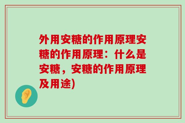 外用安糖的作用原理安糖的作用原理:什么是安糖,安糖的作用原理及用途)-第1张图片-氨糖科普网 外用安糖的作用原理安糖的作用原理:什么是安糖,安糖的作用原理及用途)-第1张图片-氨糖科普网