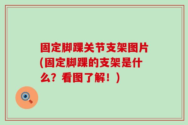 固定脚踝关节支架图片(固定脚踝的支架是什么?看图了解!)-第1张图片-氨糖科普网 固定脚踝关节支架图片(固定脚踝的支架是什么?看图了解!)-第1张图片-氨糖科普网