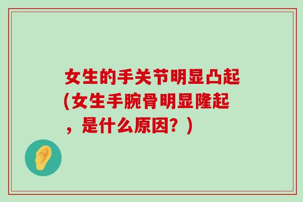女生的手关节明显凸起(女生手腕骨明显隆起,是什么原因?)-第1张图片-氨糖科普网 女生的手关节明显凸起(女生手腕骨明显隆起,是什么原因?)-第1张图片-氨糖科普网
