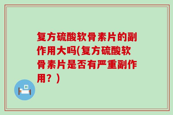 复方硫酸软骨素片的副作用大吗(复方硫酸软骨素片是否有严重副作用?)-第1张图片-氨糖科普网 复方硫酸软骨素片的副作用大吗(复方硫酸软骨素片是否有严重副作用?)-第1张图片-氨糖科普网