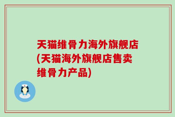 天猫维骨力海外旗舰店(天猫海外旗舰店售卖维骨力产品)-第1张图片-氨糖科普网 天猫维骨力海外旗舰店(天猫海外旗舰店售卖维骨力产品)-第1张图片-氨糖科普网