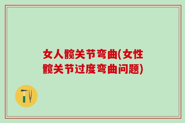 女人髋关节弯曲(女性髋关节过度弯曲问题)-第1张图片-氨糖科普网 女人髋关节弯曲(女性髋关节过度弯曲问题)-第1张图片-氨糖科普网