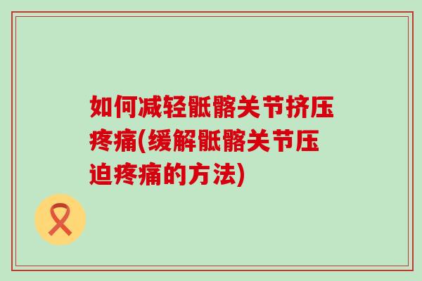 如何减轻骶髂关节挤压疼痛(缓解骶髂关节压迫疼痛的方法)-第1张图片-氨糖科普网 如何减轻骶髂关节挤压疼痛(缓解骶髂关节压迫疼痛的方法)-第1张图片-氨糖科普网