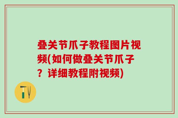 叠关节爪子教程图片视频(如何做叠关节爪子？详细教程附视频)-第1张图片-氨糖科普网