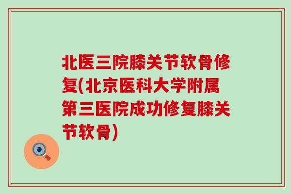 北医三院膝关节软骨修复(北京医科大学附属第三医院成功修复膝关节软骨)-第1张图片-氨糖科普网 北医三院膝关节软骨修复(北京医科大学附属第三医院成功修复膝关节软骨)-第1张图片-氨糖科普网