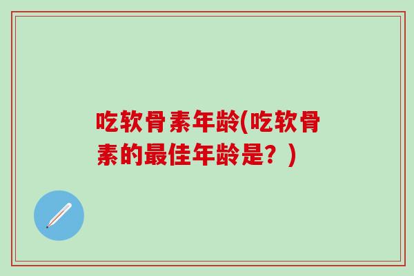吃软骨素年龄(吃软骨素的最佳年龄是?)-第1张图片-氨糖科普网 吃软骨素年龄(吃软骨素的最佳年龄是?)-第1张图片-氨糖科普网