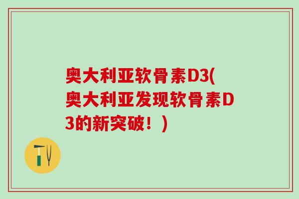 奥大利亚软骨素D3(奥大利亚发现软骨素D3的新突破!)-第1张图片-氨糖科普网 奥大利亚软骨素D3(奥大利亚发现软骨素D3的新突破!)-第1张图片-氨糖科普网