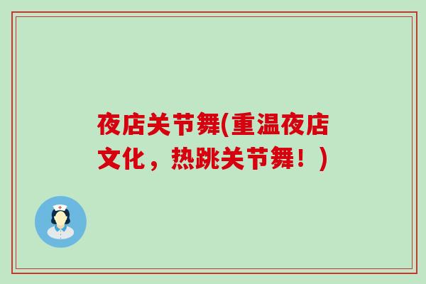 夜店关节舞(重温夜店文化，热跳关节舞！)-第1张图片-氨糖科普网