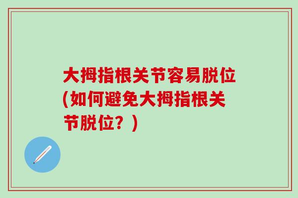 大拇指根关节容易脱位(如何避免大拇指根关节脱位?)-第1张图片-氨糖科普网 大拇指根关节容易脱位(如何避免大拇指根关节脱位?)-第1张图片-氨糖科普网