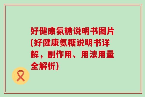 好健康氨糖说明书图片(好健康氨糖说明书详解，副作用、用法用量全解析)-第1张图片-氨糖科普网
