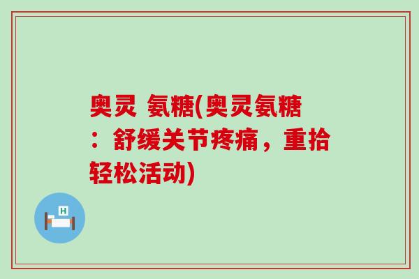 奥灵 氨糖(奥灵氨糖:舒缓关节疼痛,重拾轻松活动)-第1张图片-氨糖科普网 奥灵 氨糖(奥灵氨糖:舒缓关节疼痛,重拾轻松活动)-第1张图片-氨糖科普网
