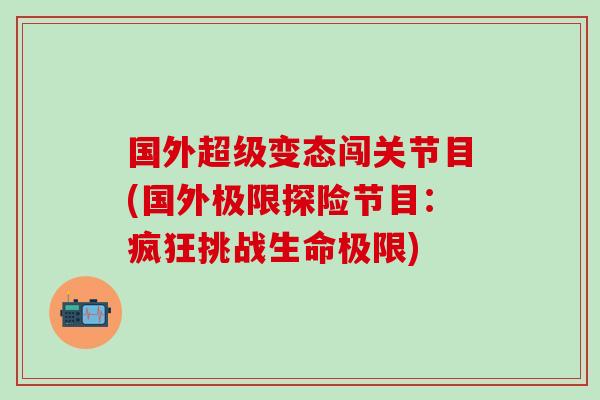 国外超级变态闯关节目(国外极限探险节目：疯狂挑战生命极限)-第1张图片-氨糖科普网