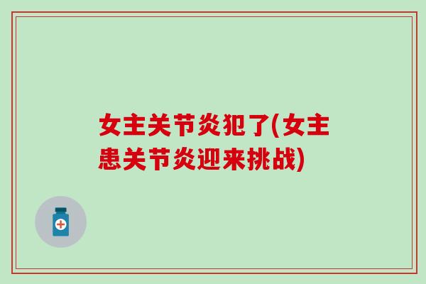 女主关节炎犯了(女主患关节炎迎来挑战)-第1张图片-氨糖科普网