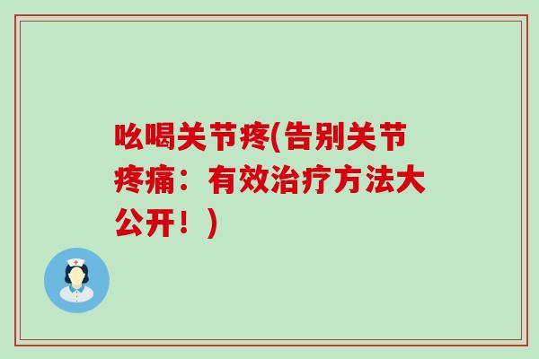吆喝关节疼(告别关节疼痛:有效治疗方法大公开!)-第1张图片-氨糖科普网 吆喝关节疼(告别关节疼痛:有效治疗方法大公开!)-第1张图片-氨糖科普网