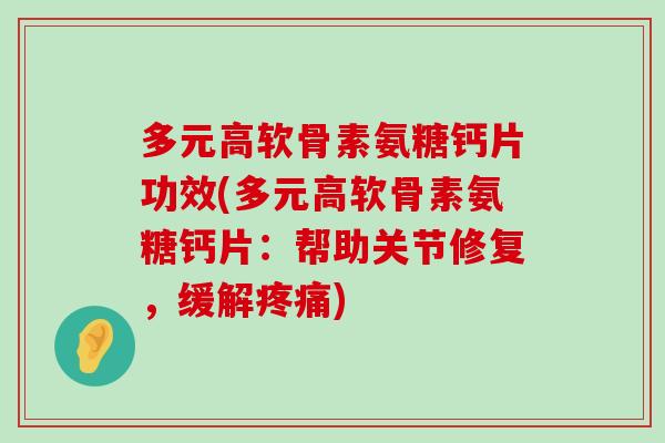 多元高软骨素氨糖钙片功效(多元高软骨素氨糖钙片：帮助关节修复，缓解疼痛)-第1张图片-氨糖科普网