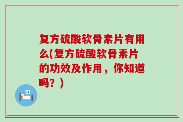 复方硫酸软骨素片有用么(复方硫酸软骨素片的功效及作用,你知道吗?)-第1张图片-氨糖科普网 复方硫酸软骨素片有用么(复方硫酸软骨素片的功效及作用,你知道吗?)-第1张图片-氨糖科普网