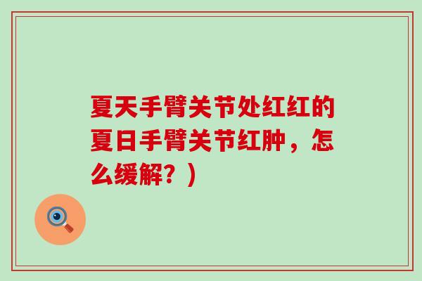 夏天手臂关节处红红的夏日手臂关节红肿,怎么缓解?)-第1张图片-氨糖科普网 夏天手臂关节处红红的夏日手臂关节红肿,怎么缓解?)-第1张图片-氨糖科普网
