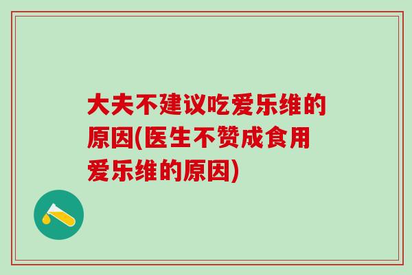 大夫不建议吃爱乐维的原因(医生不赞成食用爱乐维的原因)-第1张图片-氨糖科普网 大夫不建议吃爱乐维的原因(医生不赞成食用爱乐维的原因)-第1张图片-氨糖科普网