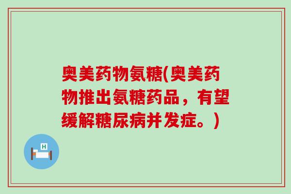 奥美药物氨糖(奥美药物推出氨糖药品,有望缓解糖尿病并发症。)-第1张图片-氨糖科普网 奥美药物氨糖(奥美药物推出氨糖药品,有望缓解糖尿病并发症。)-第1张图片-氨糖科普网